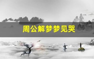 周公解梦梦见哭(周公解梦梦见哭的很伤心什么预兆)
