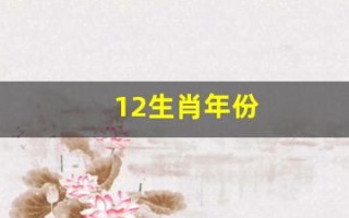 12生肖年份(12生肖年份对照表图片) 12生肖年份(12生肖年份对照表图片)