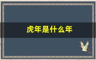 虎年是什么年(虎年是什么年号庚子) 虎年是什么年(虎年是什么年号庚子)