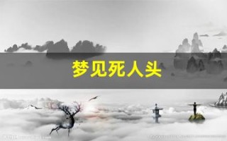 梦见死人头(周公解梦查询)