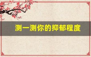 测一测你的抑郁程度(测一测你的抑郁程度免费)