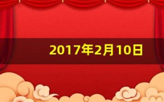 2017年2月10日(2017年2月10日属什么)
