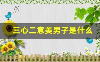 三心二意美男子是什么生肖(三心二意是什么生肖正确答案) 三心二意美男子是什么生肖(三心二意是什么生肖正确答案)