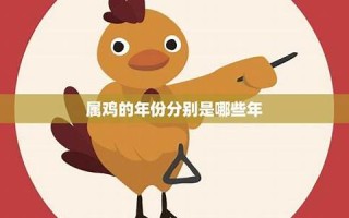 属鸡的年份(属鸡的年份表及年龄) 属鸡的年份(属鸡的年份表及年龄)