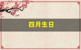 四月生日(四月生日是什么星座) 四月生日(四月生日是什么星座)