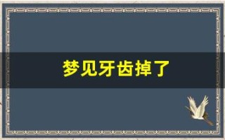 梦见牙齿掉了(梦见牙齿掉了一颗什么意思)