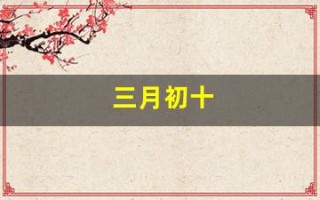 三月初十(三月初十出生的女孩是什么命)