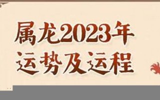 属龙的人2023年运势及运程(属龙的2023年全年运势) 属龙的人2023年运势及运程(属龙的2023年全年运势)