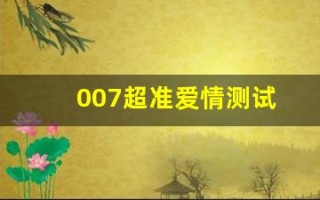 007超准爱情测试(特别准的爱情测试) 007超准爱情测试(特别准的爱情测试)