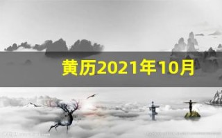 黄历2021年10月黄道吉日查询(黄历2021年10月黄历查询)
