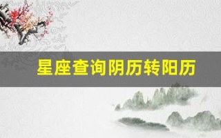 星座查询阴历转阳历(星座查询阴历转阳历怎么查) 星座查询阴历转阳历(星座查询阴历转阳历怎么查)