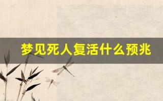 梦见死人复活什么预兆(梦见死去的亲人又复活了什么预兆)