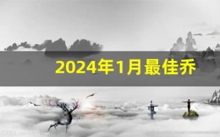 2024年1月最佳乔迁日期(2020年1月24日乔迁吉日) 2024年1月最佳乔迁日期(2020年1月24日乔迁吉日)