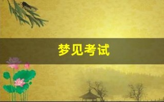 梦见考试(梦见考试抄袭别人卷子) 梦见考试(梦见考试抄袭别人卷子)
