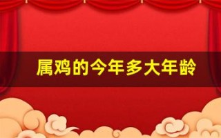 属鸡的今年多大年龄(属羊的今年多大年龄) 属鸡的今年多大年龄(属羊的今年多大年龄)