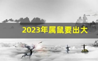 2023年属鼠要出大事(生肖鼠2023年)