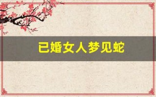 已婚女人梦见蛇(已婚女人梦见蛇的寓意)