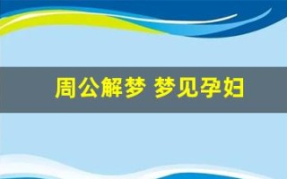 周公解梦 梦见孕妇(周公解梦 梦见孕妇和陌生人一起吃饭 能保住胎)