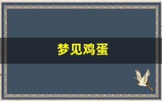 梦见鸡蛋(梦见鸡蛋孵出小鸡) 梦见鸡蛋(梦见鸡蛋孵出小鸡)