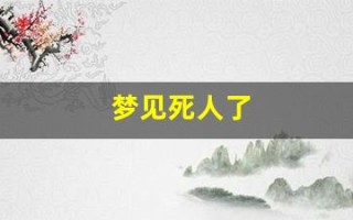 梦见死人了(梦见死人了又复活了是什么意思)