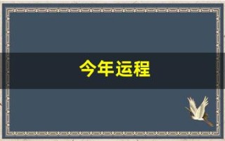 今年运程(今年运程十二生肖) 今年运程(今年运程十二生肖)