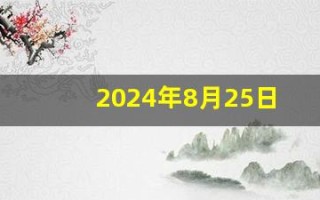 2024年8月25日是什么日子(2024年8月25日是什么日子都放炮)