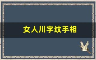 女人川字纹手相(女人川字纹手相的事业详解) 女人川字纹手相(女人川字纹手相的事业详解)