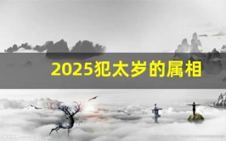 2025犯太岁的属相都是什么(2025犯太岁的属相都是什么怎么化解) 2025犯太岁的属相都是什么(2025犯太岁的属相都是什么怎么化解)