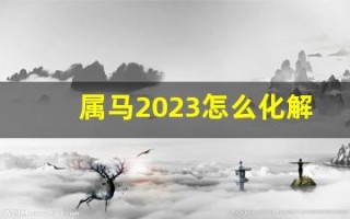 属马2023怎么化解太岁(属马的2023)