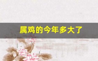 属鸡的今年多大了(属牛的今年多大了) 属鸡的今年多大了(属牛的今年多大了)