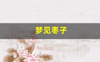 梦见枣子(梦见枣子树上长满枣子) 梦见枣子(梦见枣子树上长满枣子)