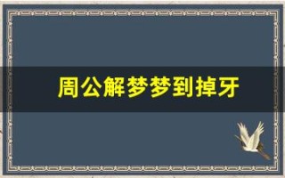 周公解梦梦到掉牙(周公解梦梦到掉牙齿掉了) 周公解梦梦到掉牙(周公解梦梦到掉牙齿掉了)