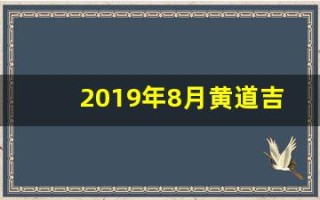 2019年8月黄道吉日(2019年8月黄道吉日是哪天)