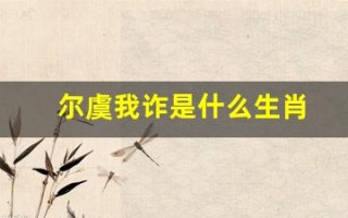 尔虞我诈是什么生肖(尔虞我诈是什么生肖买彩票) 尔虞我诈是什么生肖(尔虞我诈是什么生肖买彩票)