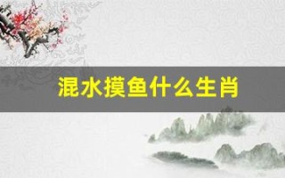 混水摸鱼什么生肖(混水摸鱼什么生肖数字) 混水摸鱼什么生肖(混水摸鱼什么生肖数字)