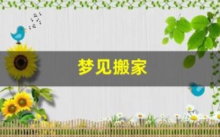 梦见搬家(梦见搬家换了住的地方) 梦见搬家(梦见搬家换了住的地方)