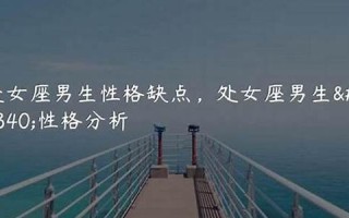 处女座的男生性格特点(处女座的男生性格特点总结)