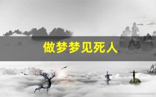 做梦梦见死人(做梦梦见死人是什么意思周公解梦)