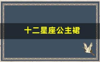 十二星座公主裙(十二星座公主裙图片双鱼座) 十二星座公主裙(十二星座公主裙图片双鱼座)