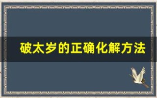 破太岁的正确化解方法(破太岁的正确化解方法可以怎么做) 破太岁的正确化解方法(破太岁的正确化解方法可以怎么做)