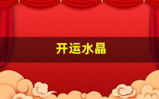 开运水晶(开运水晶手链) 开运水晶(开运水晶手链)