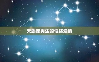 天蝎座男生的性格(天秤座男生的性格) 天蝎座男生的性格(天秤座男生的性格)