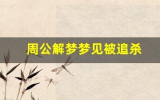 周公解梦梦见被追杀(周公解梦梦见被追杀逃跑是什么意思) 周公解梦梦见被追杀(周公解梦梦见被追杀逃跑是什么意思)