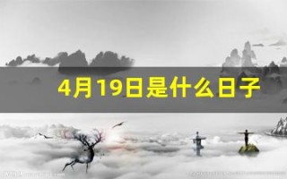 4月19日是什么日子(4月19日是什么日子好不好) 4月19日是什么日子(4月19日是什么日子好不好)