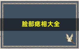 脸部痣相大全(脸部痣位置与命运) 脸部痣相大全(脸部痣位置与命运)
