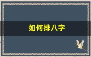 如何排八字(如何排八字的正确方法)
