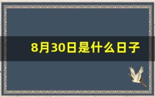 8月30日是什么日子(八月30日是什么日子) 8月30日是什么日子(八月30日是什么日子)