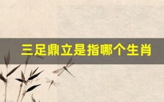 三足鼎立是指哪个生肖(三足鼎立什么生肖)