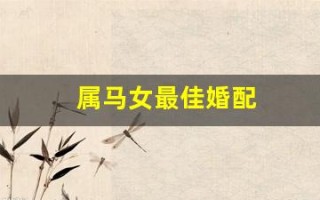 属马女最佳婚配(属马女最佳婚配对象)