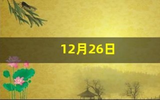 12月26日(12月26日出生是什么星座)